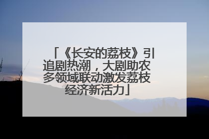 《长安的荔枝》引追剧热潮，大剧助农多领域联动激发荔枝经济新活力